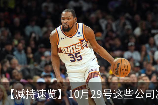 【减持速览】10月29号这些公司减持了
