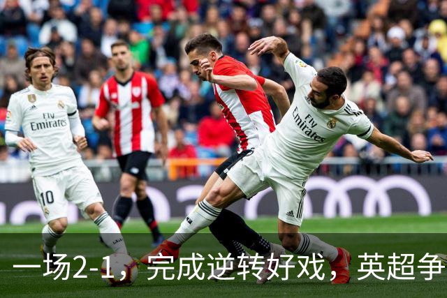 一场2-1，完成逆转好戏，英超争四格局大乱：利物浦只落后切尔西1分