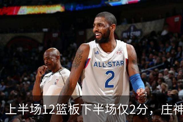 上半场12篮板下半场仅2分，庄神体力耗尽