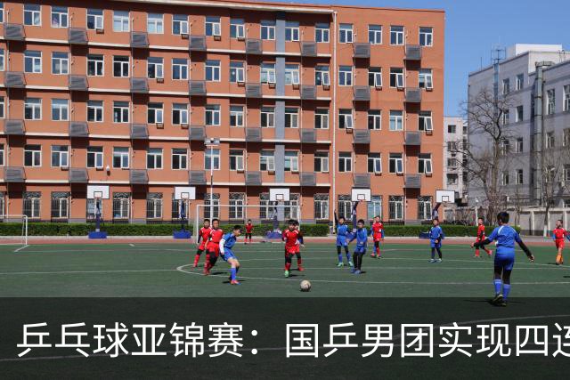 乒乓球亚锦赛：国乒男团实现四连冠 女团屈居亚军
