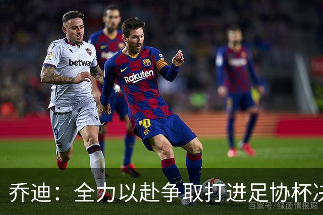 乔迪：全力以赴争取打进足协杯决赛，拿下足协杯的冠军