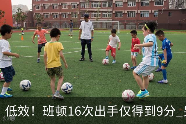 低效！班顿16次出手仅得到9分 另有3板6助&正负值-18