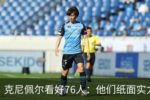 克尼佩尔看好76人：他们纸面实力非常强 也真的有能力打得很出色