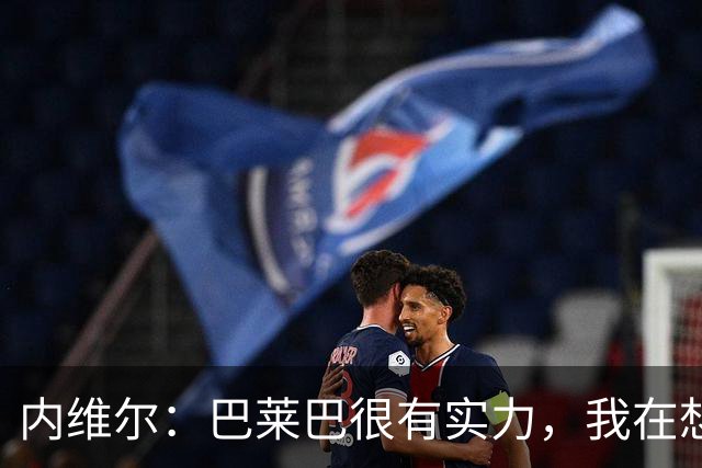 内维尔：巴莱巴很有实力，我在想他和桑托斯的搭档能否固定下来