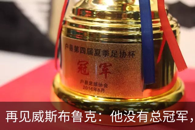 再见威斯布鲁克：他没有总冠军，却把“孤胆”两个字打到极致