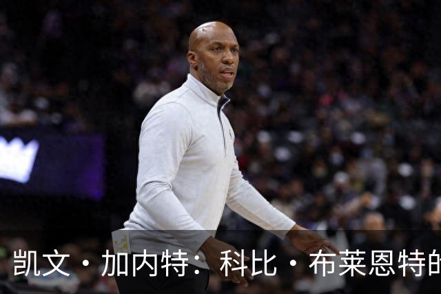 凯文·加内特：科比·布莱恩特的傲慢使他选加盟凯尔特人而非湖人