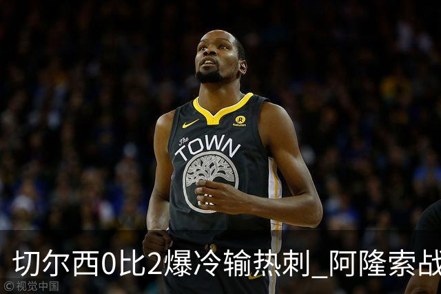 切尔西0比2爆冷输热刺 阿隆索战术遭质疑
