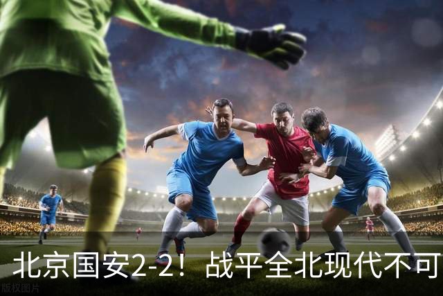 北京国安2-2！战平全北现代不可怕 可怕的是蒙哥马利赛后发言 掌控了比赛