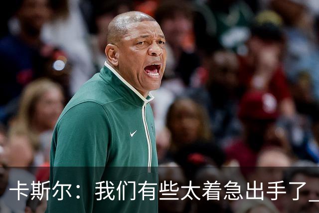 卡斯尔：我们有些太着急出手了 没有让对手在防守端多付出点代价