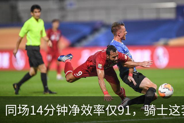 同场14分钟净效率仅91，骑士这套组合被自家自媒体点名