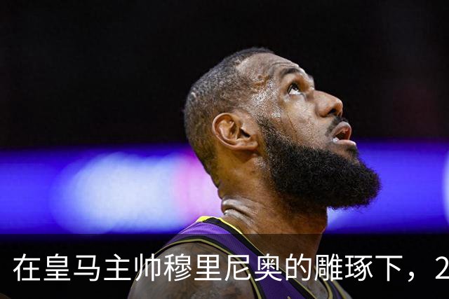 在皇马主帅穆里尼奥的雕琢下，21岁皇马中卫迎来心智和球技双重蜕变