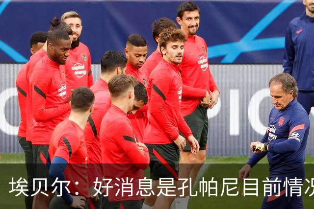埃贝尔：好消息是孔帕尼目前情况稳定，上周他也曾出现过一些状况