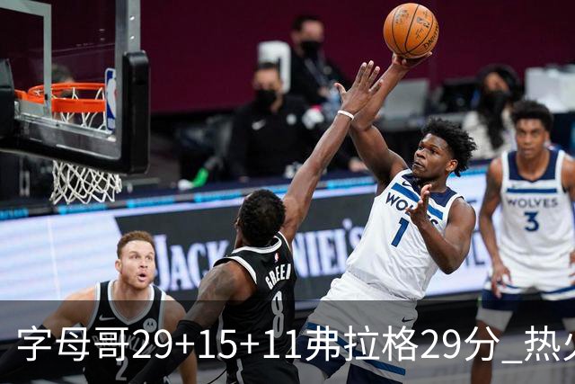 字母哥29+15+11弗拉格29分 热火负独行侠4连败