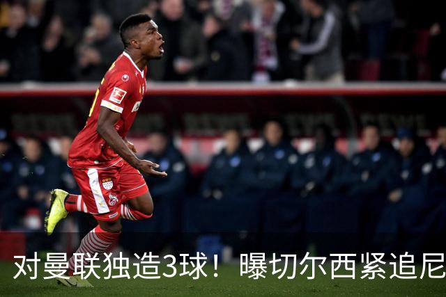 对曼联独造3球！曝切尔西紧追尼科帕斯 转会费预计破亿