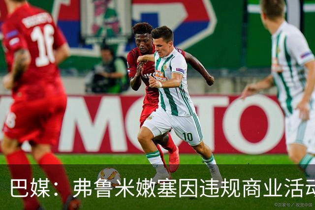 巴媒：弗鲁米嫩塞因违规商业活动及球迷燃放烟火被罚9万美元