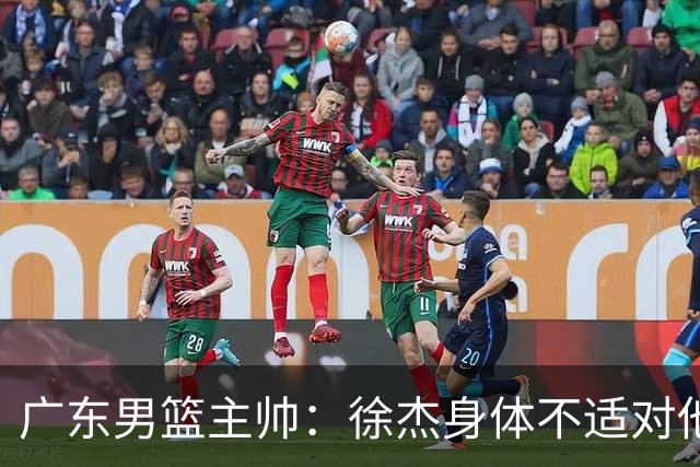 广东男篮主帅：徐杰身体不适对他进行保护 球队很需要他参与轮转