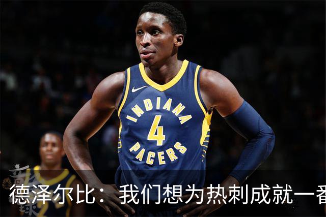 德泽尔比：我们想为热刺成就一番事业，无论结果如何都会全力以赴