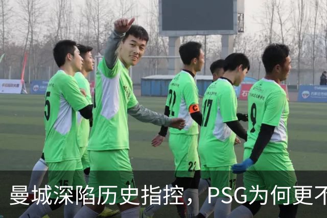 曼城深陷历史指控，PSG为何更"不可触碰"？