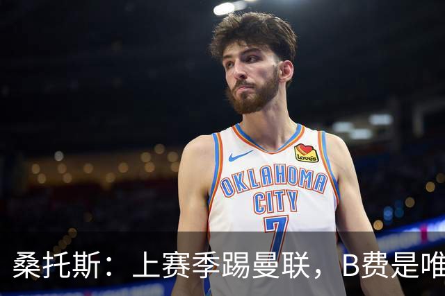 桑托斯：上赛季踢曼联，B费是唯一让我印象深刻的曼联球员