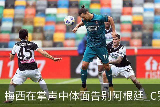梅西在掌声中体面告别阿根廷 C罗擅自离队后还想首发合理吗？