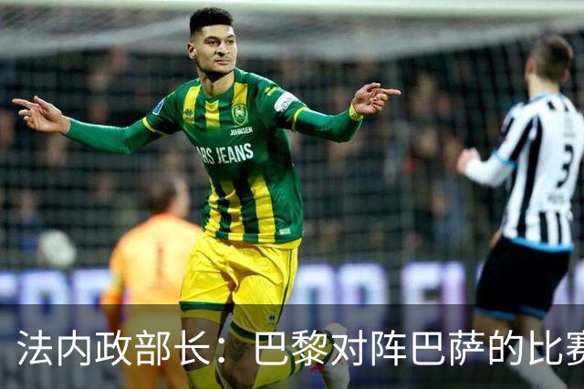 法内政部长：巴黎对阵巴萨的比赛会照常进行，不会存在问题