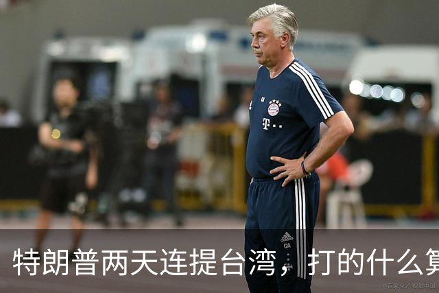 特朗普两天连提台湾，打的什么算盘？
