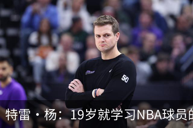 特雷·杨：19岁就学习NBA球员的生活习惯 训练师帮我保持身体健康