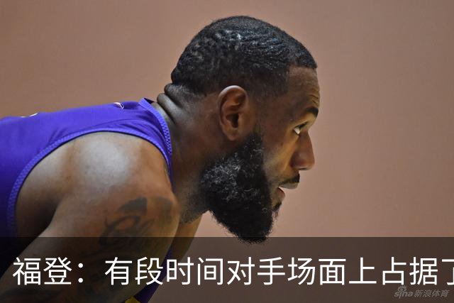 福登：有段时间对手场面上占据了上风，我们必须努力重新掌控比赛
