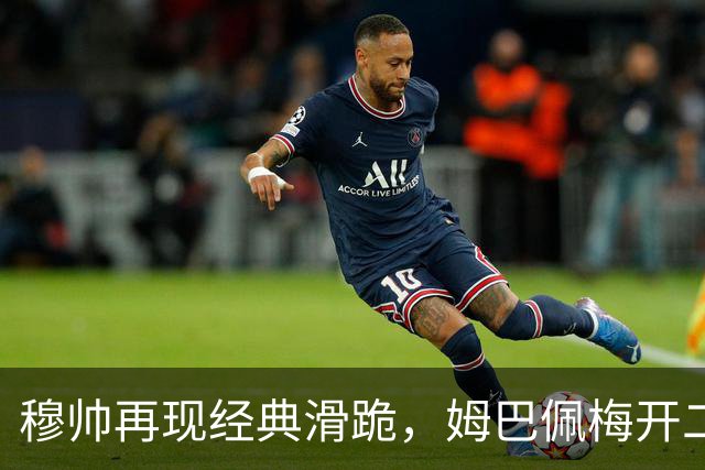 穆帅再现经典滑跪，姆巴佩梅开二度+绝杀，皇马2-1终结巴萨9连胜