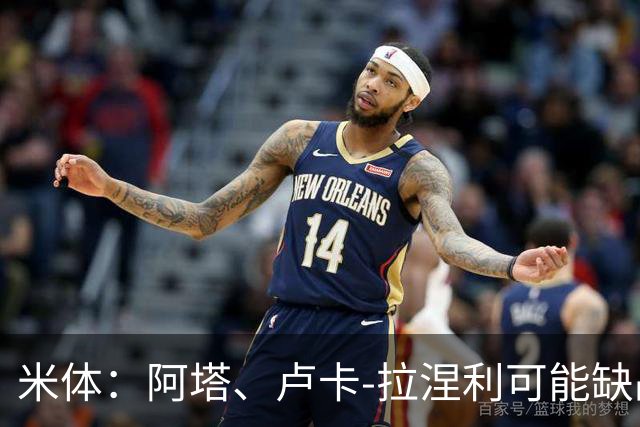 米体：阿塔、卢卡-拉涅利可能缺战国米，多多有望首发