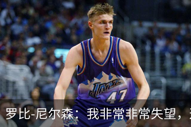 罗比-尼尔森：我非常非常失望，这不是我们正常的表现