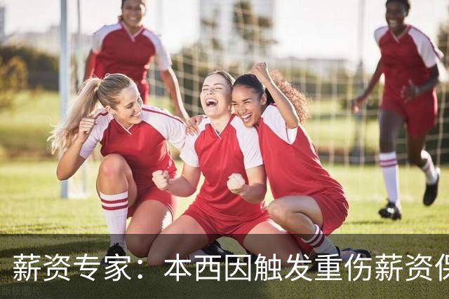 薪资专家：本西因触发重伤薪资保障 新赛季352万将全额保障