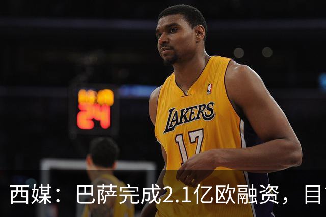 西媒：巴萨完成2.1亿欧融资，目前总债务升至26.8亿欧