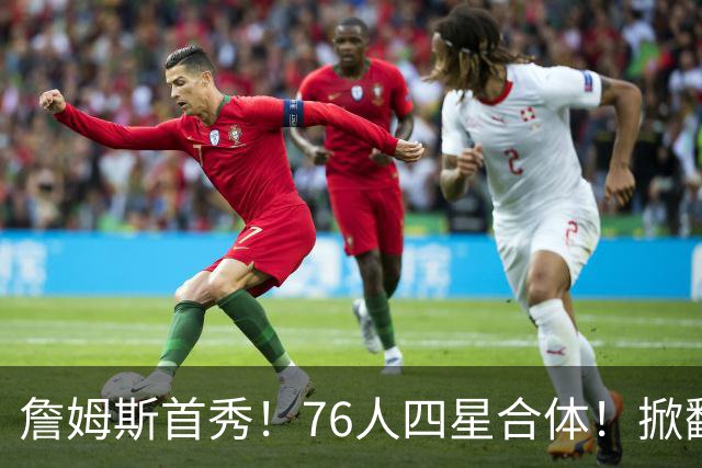 詹姆斯首秀！76人四星合体！掀翻卫冕冠军