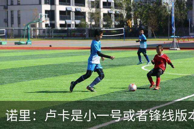 诺里：卢卡是小一号或者锋线版本的约基奇 他总能做出正确的选择
