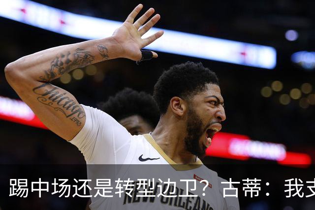 踢中场还是转型边卫？古蒂：我支持巴尔韦德踢边路，他会大放异彩