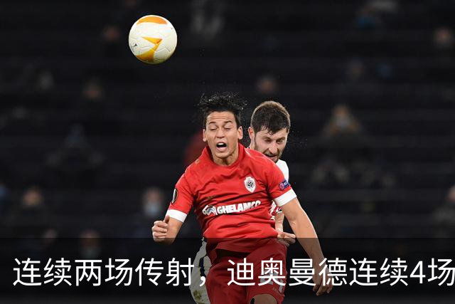 连续两场传射，迪奥曼德连续4场直接参与进球