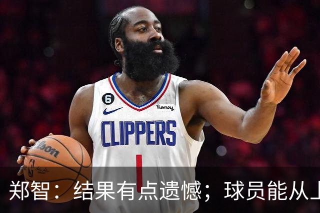 郑智：结果有点遗憾；球员能从上轮大比分失利中走出来不容易