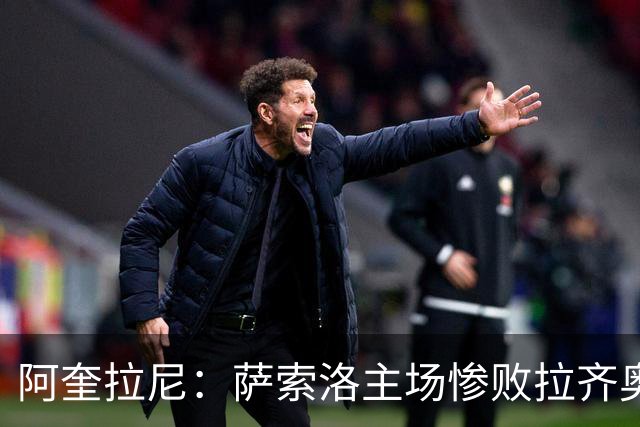 阿奎拉尼：萨索洛主场惨败拉齐奥，我承担全部责任