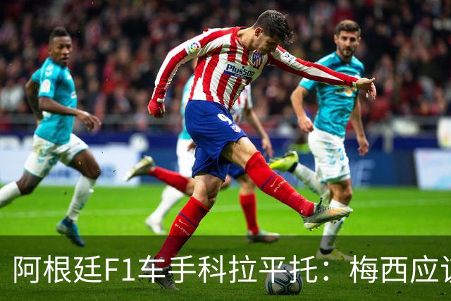 阿根廷F1车手科拉平托：梅西应该赢得金球奖，他是体育界榜样