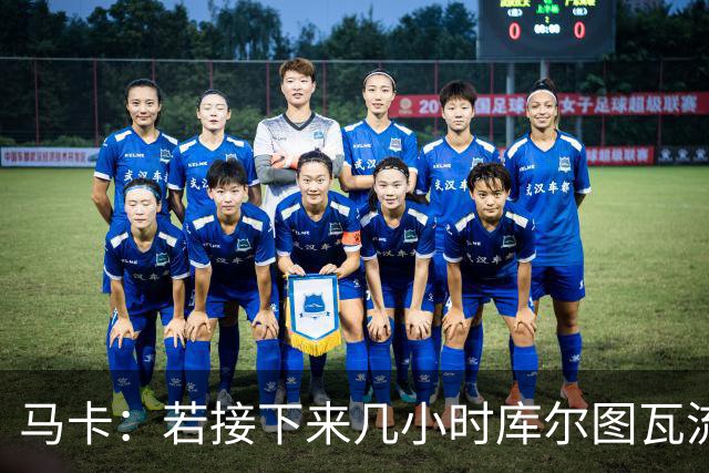马卡：若接下来几小时库尔图瓦流感状况改善，仍可能出战国家德比