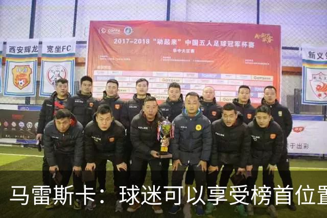 马雷斯卡：球迷可以享受榜首位置；我们要专注于继续提升