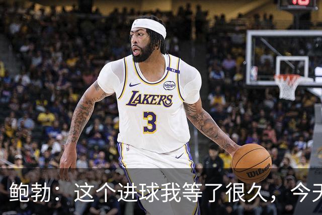 鲍勃：这个进球我等了很久，今天终于如愿了