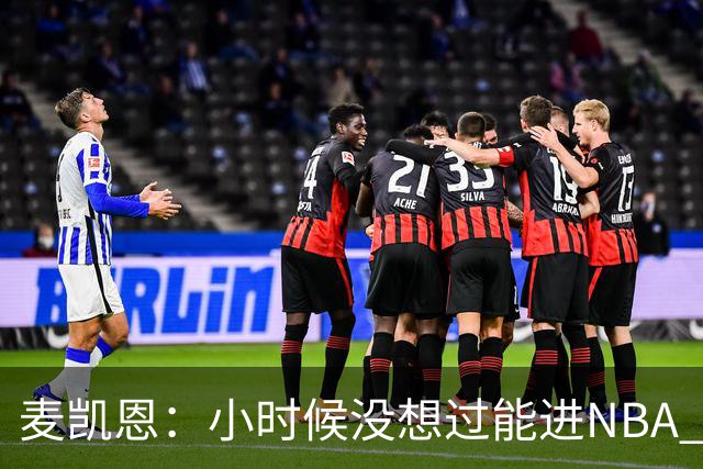 麦凯恩：小时候没想过能进NBA 曾以为以后会一直靠倒卖球鞋生活