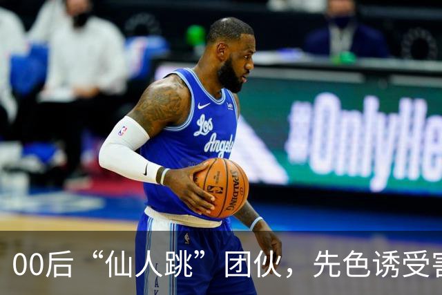 00后“仙人跳”团伙，先色诱受害人犯事，再冒充亲属现场捉奸，一年作案38起敲诈155 万，还反报警把3名受害人送刑拘