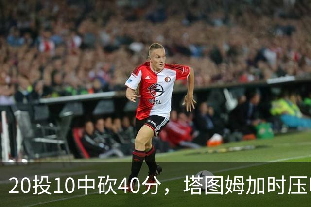 20投10中砍40分，塔图姆加时压哨绝杀篮网