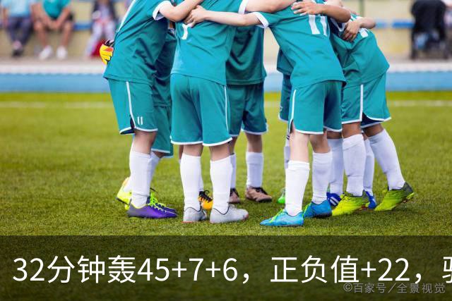 32分钟轰45+7+6，正负值+22，骑士不该放走此人
