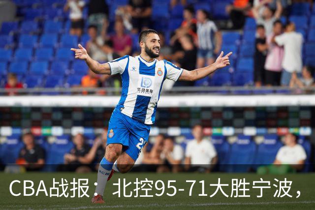 CBA战报：北控95-71大胜宁波，格兰特-里勒24+2+5